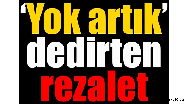 yok-artik-dedirten-rezalet.jpg